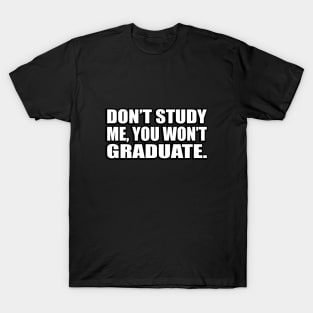 Don’t study me, you won’t graduate T-Shirt